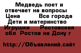 Медведь поет и отвечает на вопросы  › Цена ­ 600 - Все города Дети и материнство » Игрушки   . Ростовская обл.,Ростов-на-Дону г.